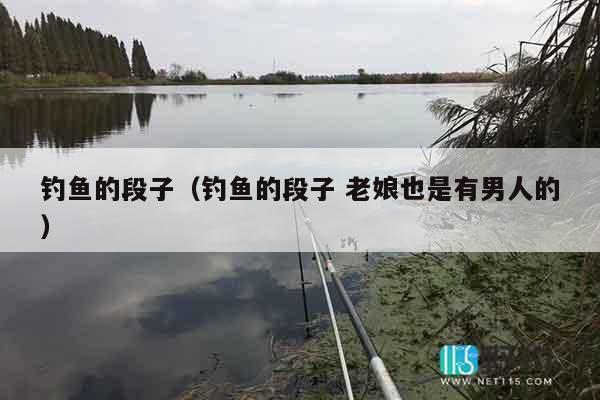 钓鱼的段子（钓鱼的段子 老娘也是有男人的）