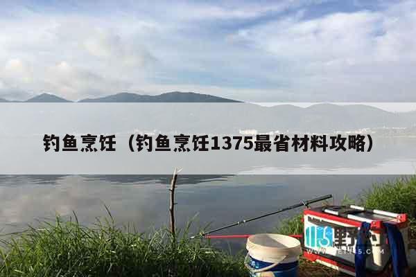 钓鱼烹饪（钓鱼烹饪1375最省材料攻略）