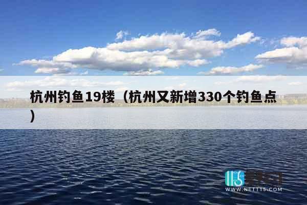 杭州钓鱼19楼（杭州又新增330个钓鱼点）