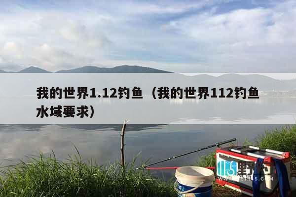 我的世界1.12钓鱼（我的世界112钓鱼水域要求）