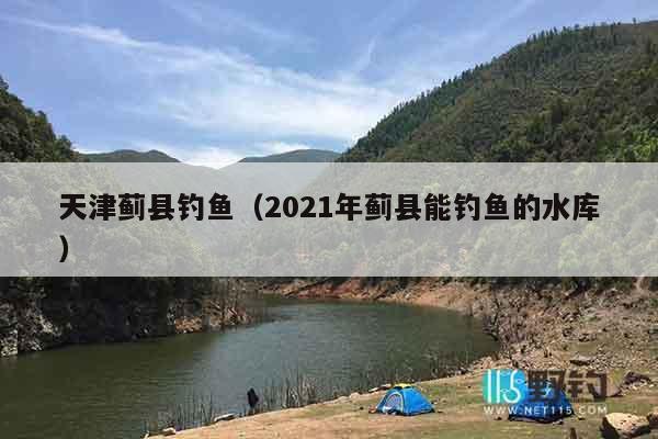 天津蓟县钓鱼（2021年蓟县能钓鱼的水库）