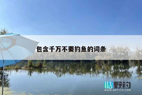 包含千万不要钓鱼的词条