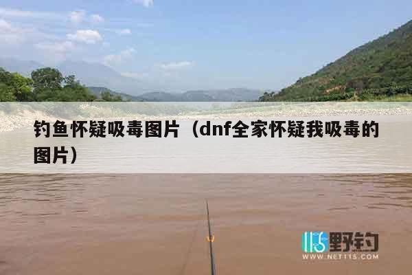 钓鱼怀疑吸毒图片（dnf全家怀疑我吸毒的图片）