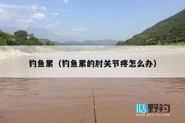钓鱼累（钓鱼累的肘关节疼怎么办）