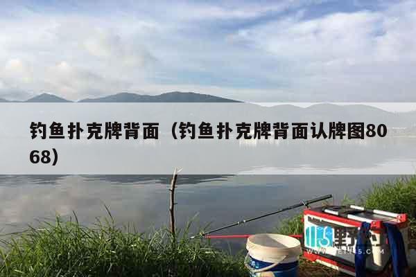 钓鱼扑克牌背面（钓鱼扑克牌背面认牌图8068）