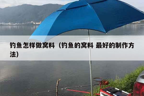 钓鱼怎样做窝料（钓鱼的窝料 最好的制作方法）