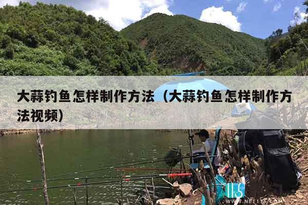 大蒜钓鱼怎样制作方法（大蒜钓鱼怎样制作方法视频）