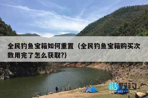 全民钓鱼宝箱如何重置（全民钓鱼宝箱购买次数用完了怎么获取?）