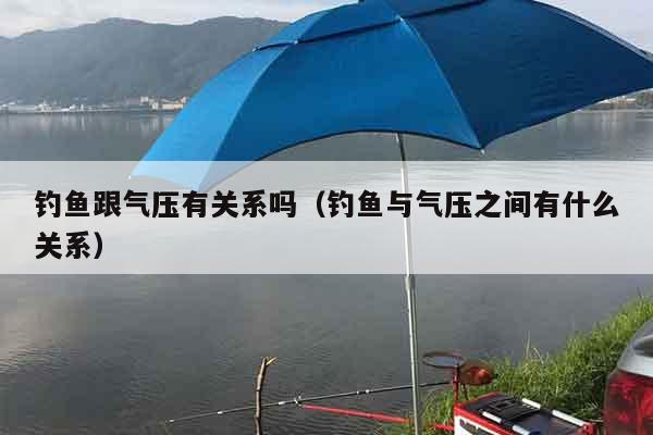 钓鱼跟气压有关系吗（钓鱼与气压之间有什么关系）