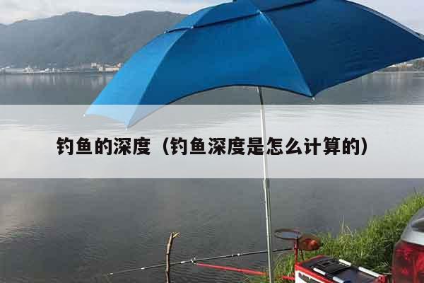 钓鱼的深度（钓鱼深度是怎么计算的）