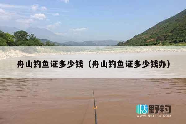 舟山钓鱼证多少钱（舟山钓鱼证多少钱办）