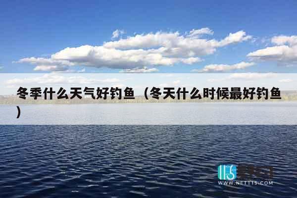 冬季什么天气好钓鱼（冬天什么时候最好钓鱼）