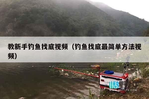 教新手钓鱼找底视频（钓鱼找底最简单方法视频）