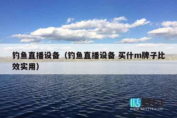 钓鱼直播设备（钓鱼直播设备 买什m牌子比效实用）