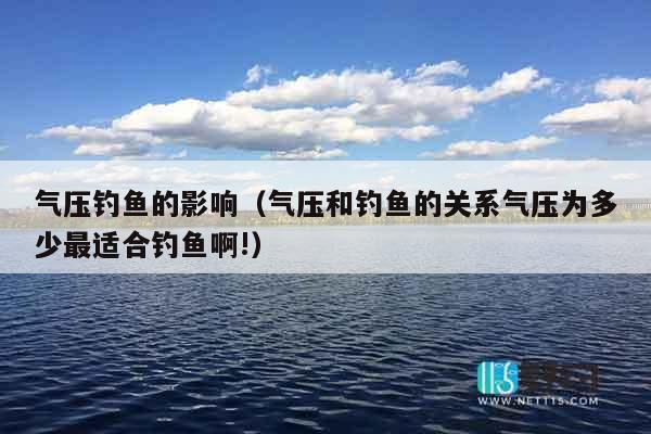 气压钓鱼的影响（气压和钓鱼的关系气压为多少最适合钓鱼啊!）