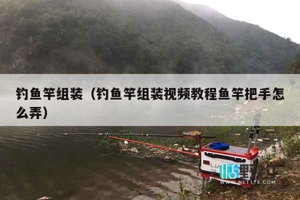 钓鱼竿组装（钓鱼竿组装视频教程鱼竿把手怎么弄）