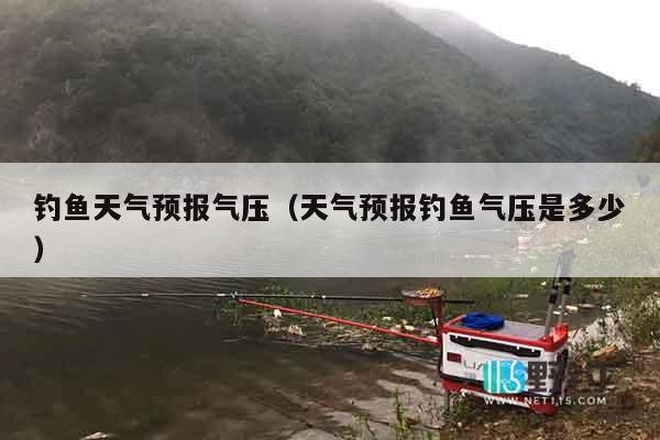 钓鱼天气预报气压（天气预报钓鱼气压是多少）