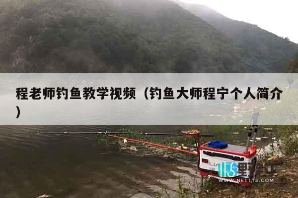 程老师钓鱼教学视频（钓鱼大师程宁个人简介）