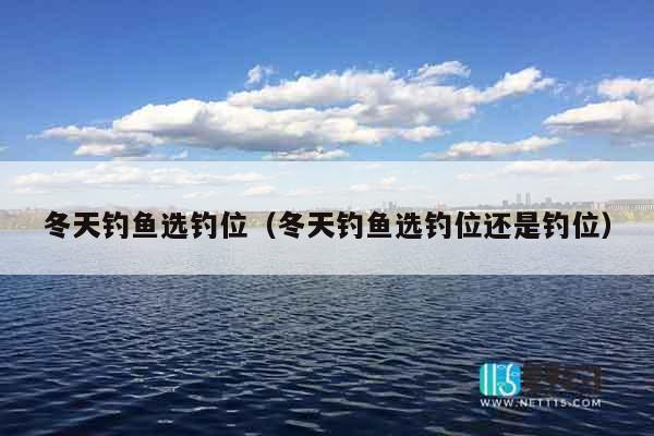 冬天钓鱼选钓位（冬天钓鱼选钓位还是钓位）