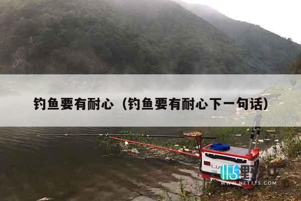 钓鱼要有耐心（钓鱼要有耐心下一句话）