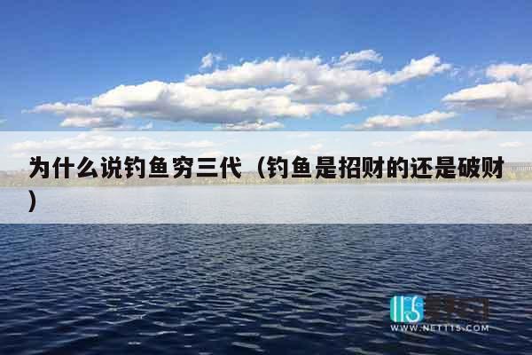为什么说钓鱼穷三代（钓鱼是招财的还是破财）