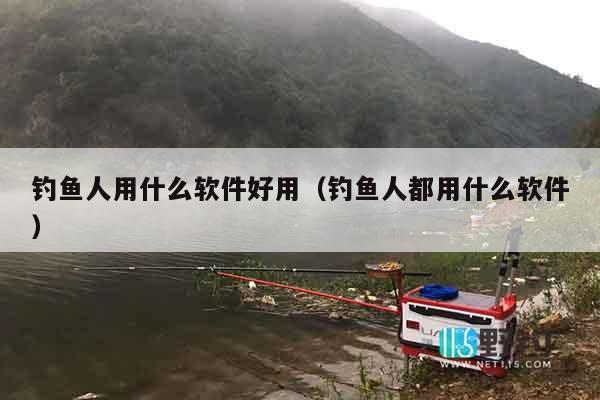 钓鱼人用什么软件好用（钓鱼人都用什么软件）