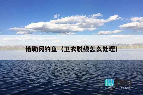 俄勒冈钓鱼（卫衣脱线怎么处理）