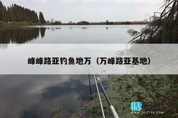 峰峰路亚钓鱼地万（万峰路亚基地）