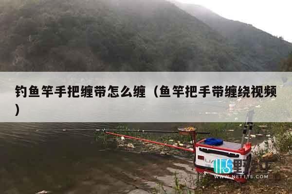 钓鱼竿手把缠带怎么缠（鱼竿把手带缠绕视频）