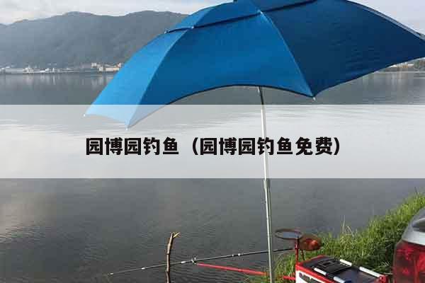 园博园钓鱼（园博园钓鱼免费）