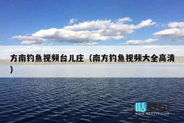 方南钓鱼视频台儿庄（南方钓鱼视频大全高清）