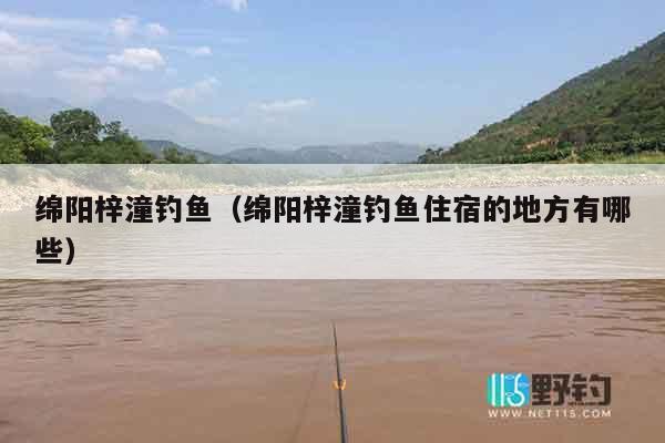绵阳梓潼钓鱼（绵阳梓潼钓鱼住宿的地方有哪些）