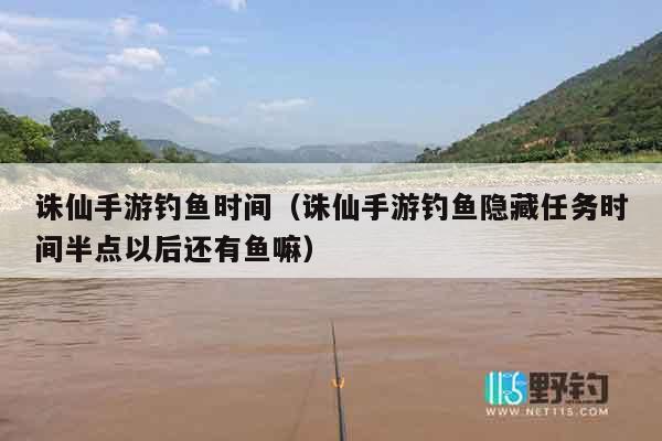 诛仙手游钓鱼时间（诛仙手游钓鱼隐藏任务时间半点以后还有鱼嘛）