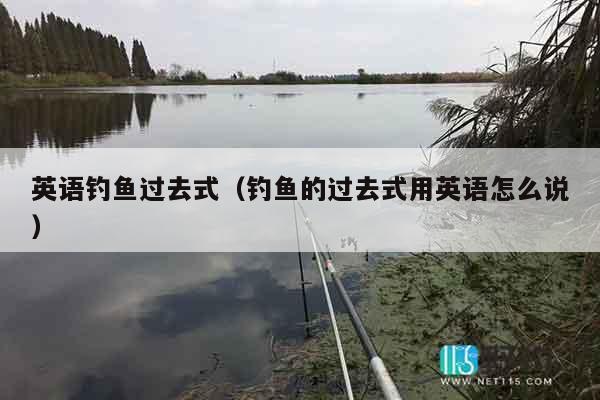 英语钓鱼过去式（钓鱼的过去式用英语怎么说）