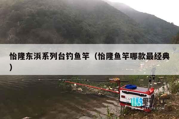 怡隆东浜系列台钓鱼竿（怡隆鱼竿哪款最经典）