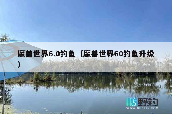 魔兽世界6.0钓鱼（魔兽世界60钓鱼升级）