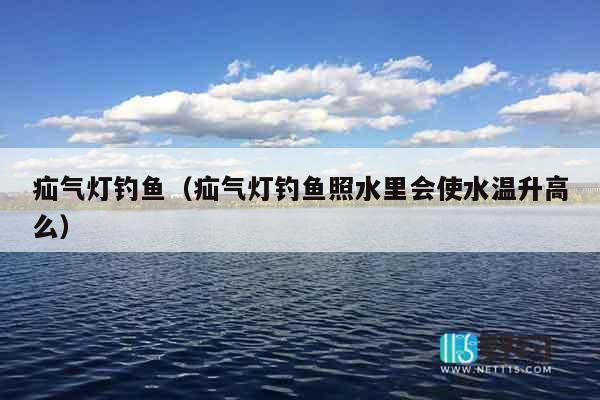 疝气灯钓鱼（疝气灯钓鱼照水里会使水温升高么）