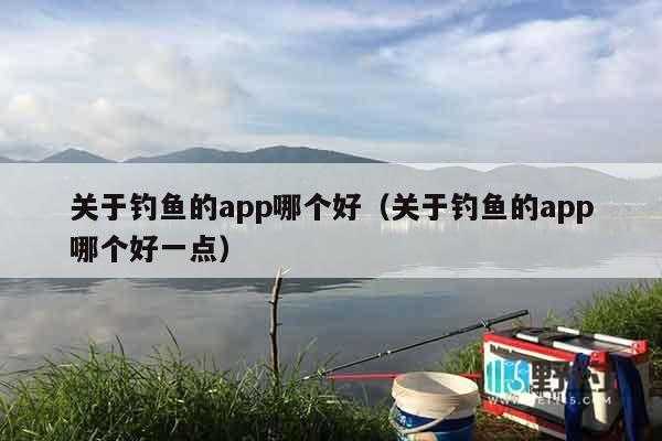 关于钓鱼的app哪个好（关于钓鱼的app哪个好一点）