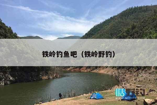 铁岭钓鱼吧（铁岭野钓）