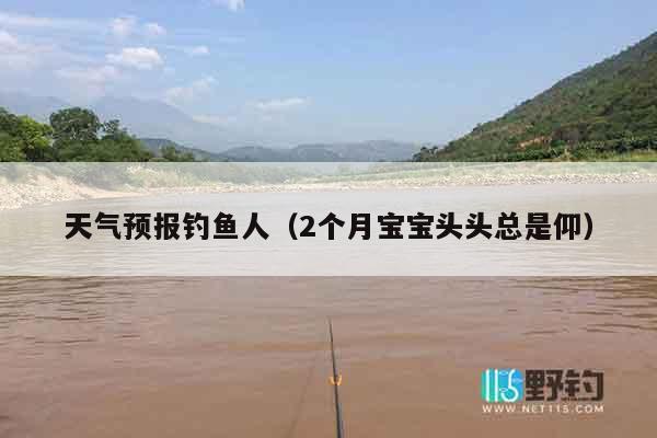 天气预报钓鱼人（2个月宝宝头头总是仰）