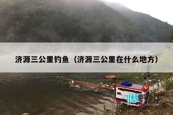 济源三公里钓鱼（济源三公里在什么地方）