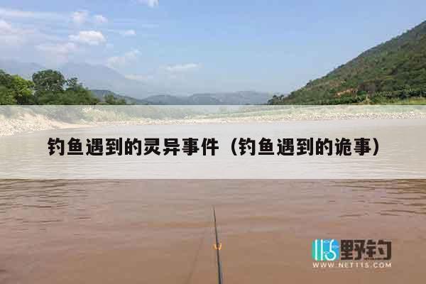 钓鱼遇到的灵异事件（钓鱼遇到的诡事）