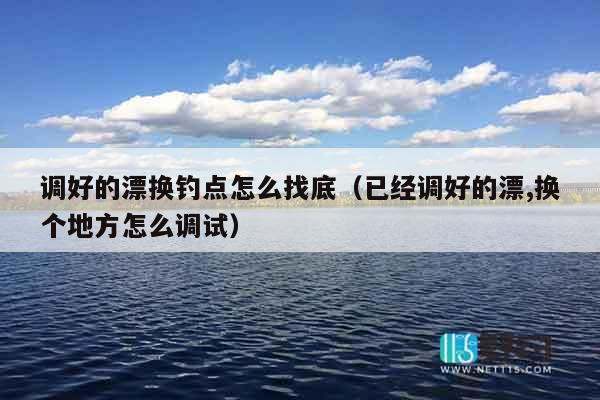 调好的漂换钓点怎么找底（已经调好的漂,换个地方怎么调试）