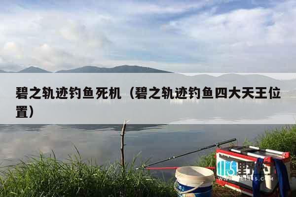 碧之轨迹钓鱼死机（碧之轨迹钓鱼四大天王位置）