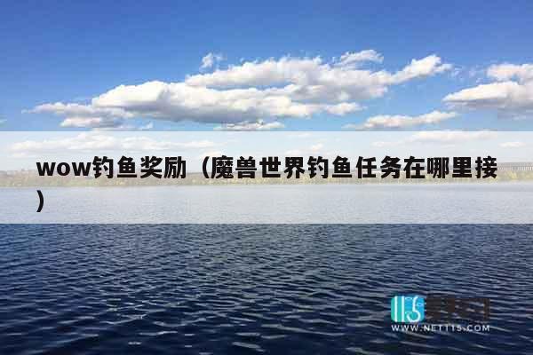 wow钓鱼奖励（魔兽世界钓鱼任务在哪里接）