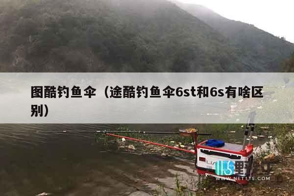 图酷钓鱼伞（途酷钓鱼伞6st和6s有啥区别）