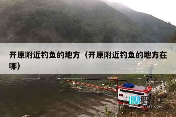 开原附近钓鱼的地方（开原附近钓鱼的地方在哪）