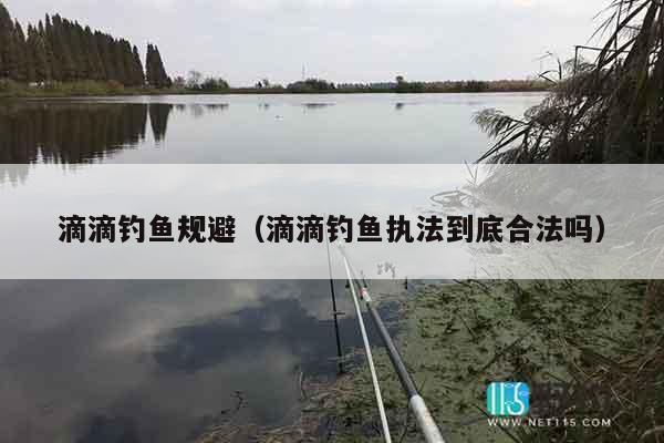 滴滴钓鱼规避(滴滴钓鱼执法到底合法吗)