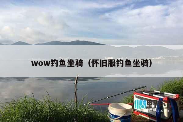 wow钓鱼坐骑（怀旧服钓鱼坐骑）