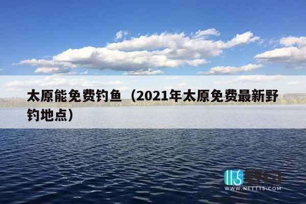 太原能免费钓鱼（2021年太原免费最新野钓地点）